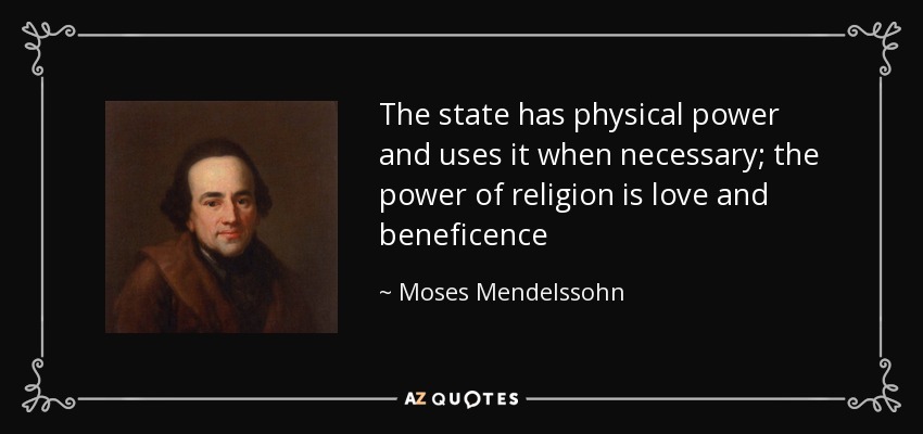 The state has physical power and uses it when necessary; the power of religion is love and beneficence - Moses Mendelssohn