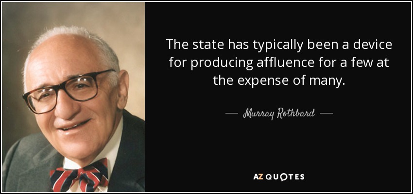 The state has typically been a device for producing affluence for a few at the expense of many. - Murray Rothbard