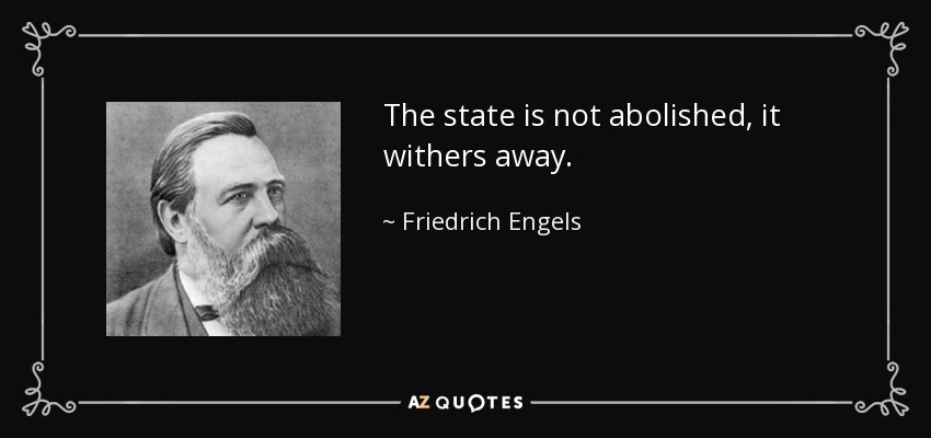 The state is not abolished, it withers away. - Friedrich Engels