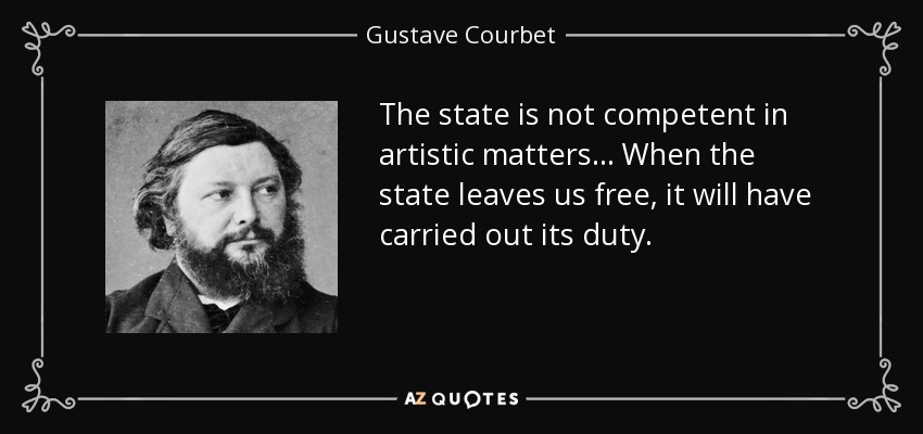 The state is not competent in artistic matters... When the state leaves us free, it will have carried out its duty. - Gustave Courbet