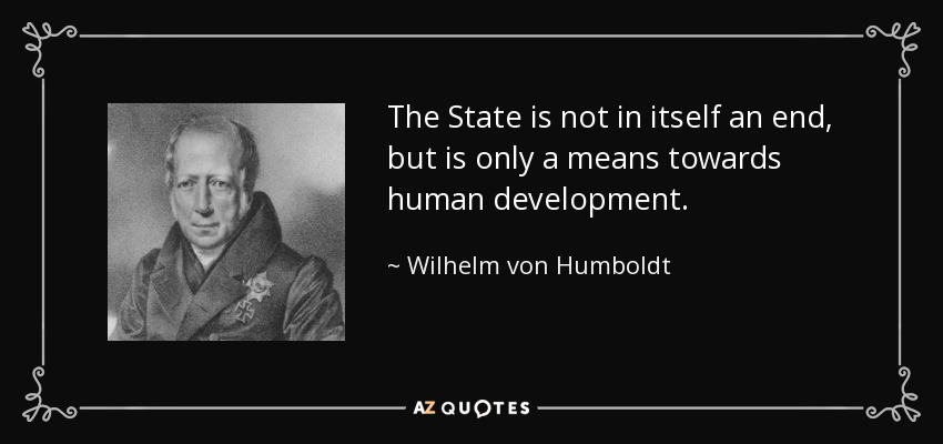 The State is not in itself an end, but is only a means towards human development. - Wilhelm von Humboldt