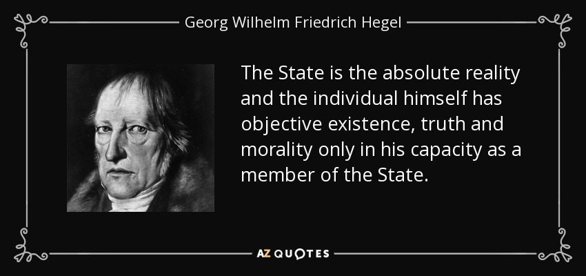 The State is the absolute reality and the individual himself has objective existence, truth and morality only in his capacity as a member of the State. - Georg Wilhelm Friedrich Hegel