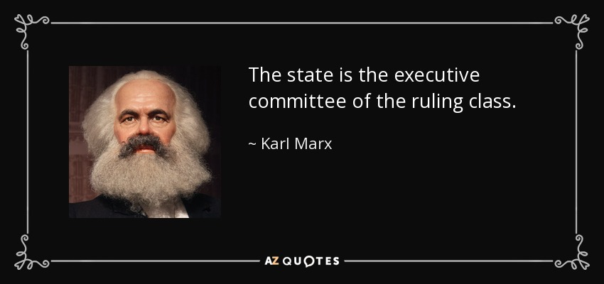 The state is the executive committee of the ruling class. - Karl Marx