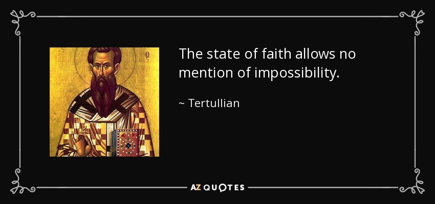 The state of faith allows no mention of impossibility. - Tertullian