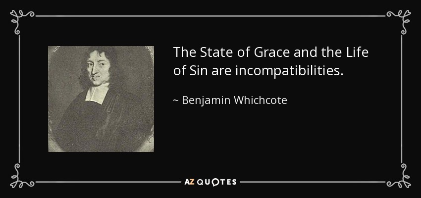 The State of Grace and the Life of Sin are incompatibilities. - Benjamin Whichcote