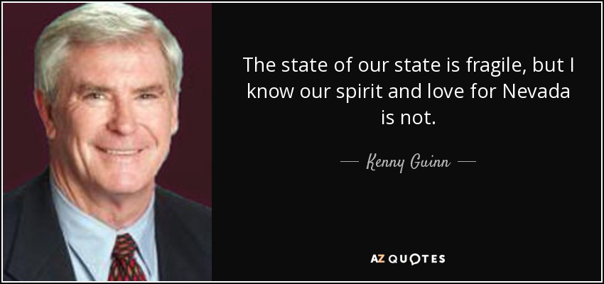 The state of our state is fragile, but I know our spirit and love for Nevada is not. - Kenny Guinn