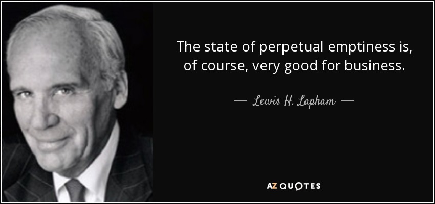The state of perpetual emptiness is, of course, very good for business. - Lewis H. Lapham