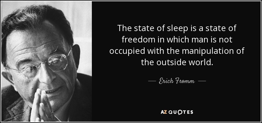 The state of sleep is a state of freedom in which man is not occupied with the manipulation of the outside world. - Erich Fromm