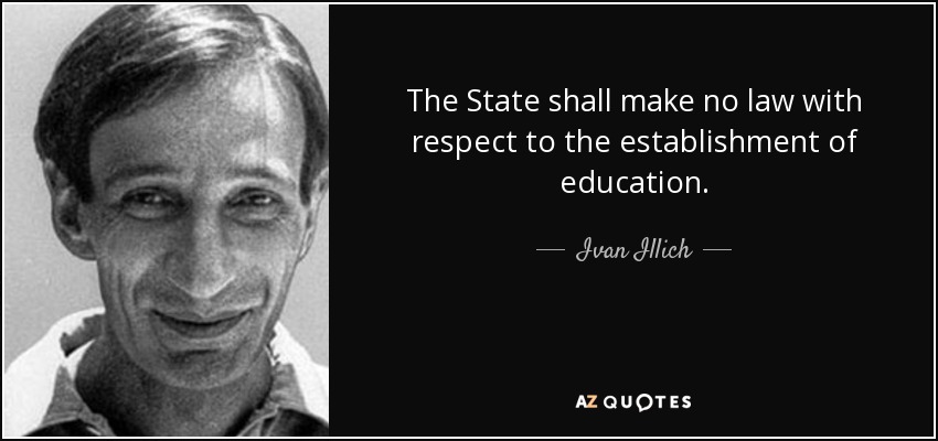 The State shall make no law with respect to the establishment of education. - Ivan Illich