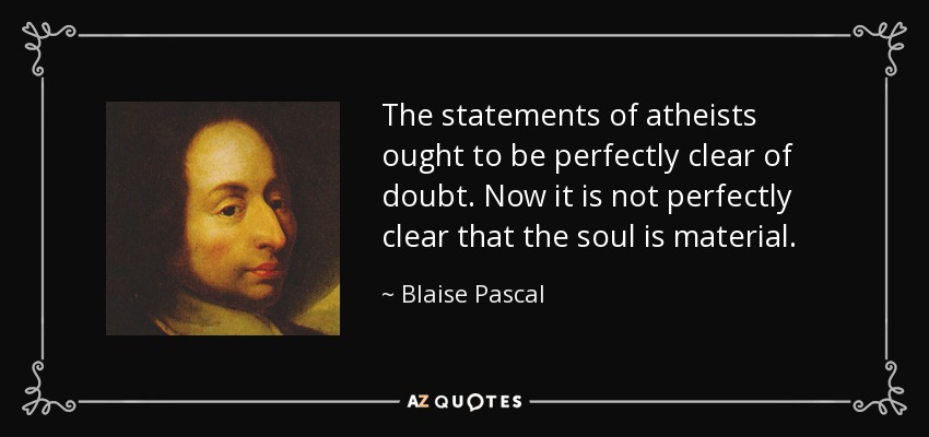 The statements of atheists ought to be perfectly clear of doubt. Now it is not perfectly clear that the soul is material. - Blaise Pascal