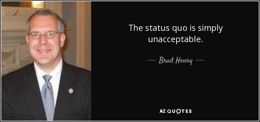 The status quo is simply unacceptable. - Brad Henry