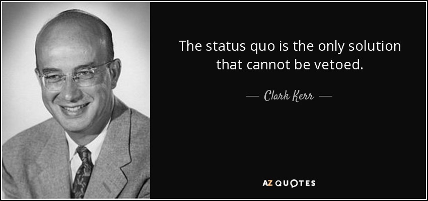 The status quo is the only solution that cannot be vetoed. - Clark Kerr