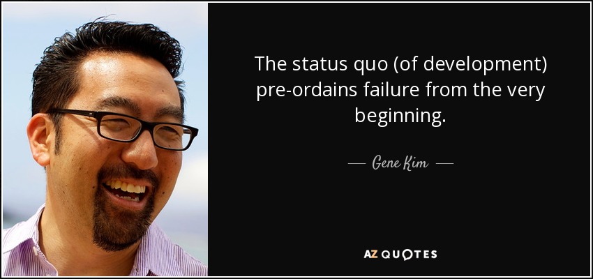 The status quo (of development) pre-ordains failure from the very beginning. - Gene Kim