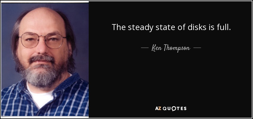 The steady state of disks is full. - Ken Thompson
