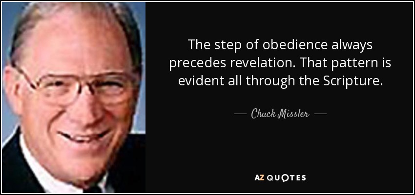 The step of obedience always precedes revelation. That pattern is evident all through the Scripture. - Chuck Missler