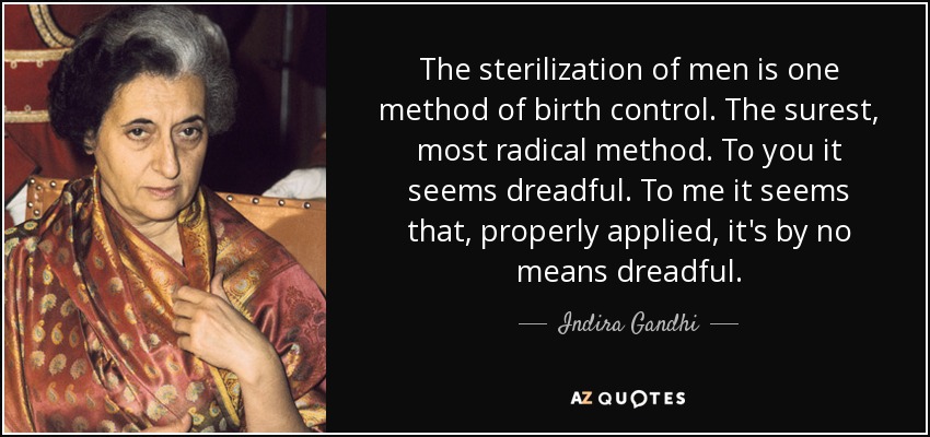 The sterilization of men is one method of birth control. The surest, most radical method. To you it seems dreadful. To me it seems that, properly applied, it's by no means dreadful. - Indira Gandhi