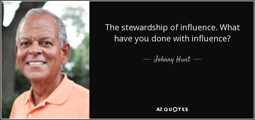 The stewardship of influence. What have you done with influence? - Johnny Hunt