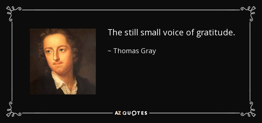 The still small voice of gratitude. - Thomas Gray