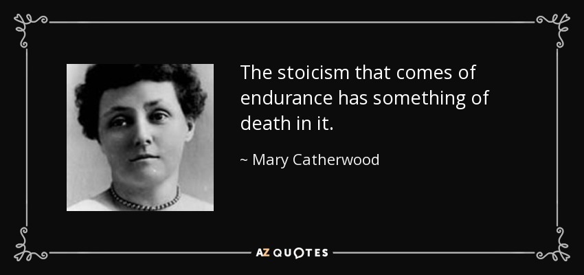 The stoicism that comes of endurance has something of death in it. - Mary Catherwood