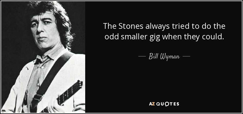 The Stones always tried to do the odd smaller gig when they could. - Bill Wyman