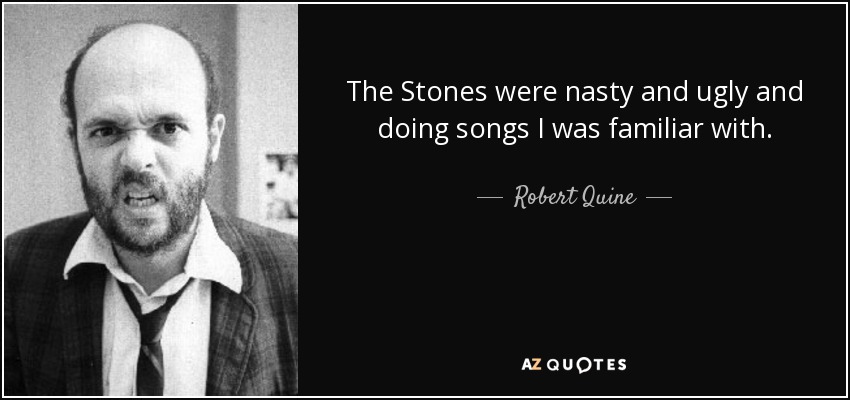 The Stones were nasty and ugly and doing songs I was familiar with. - Robert Quine