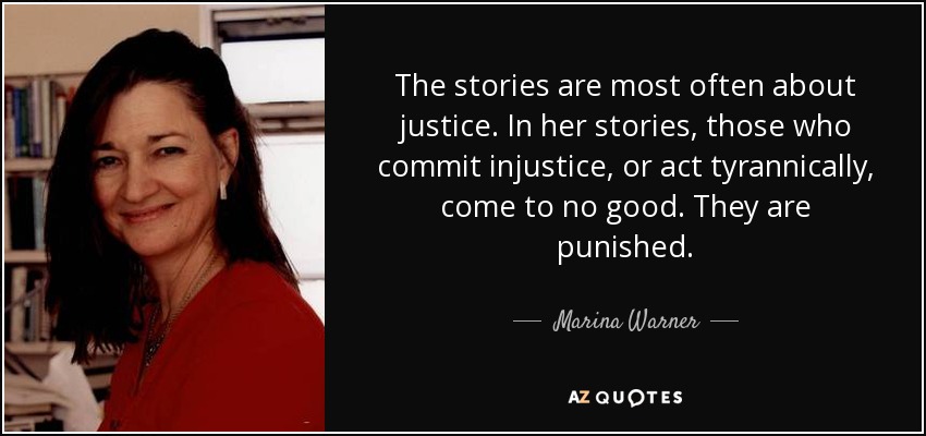 The stories are most often about justice. In her stories, those who commit injustice, or act tyrannically, come to no good. They are punished. - Marina Warner