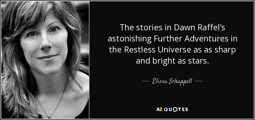 The stories in Dawn Raffel's astonishing Further Adventures in the Restless Universe as as sharp and bright as stars. - Elissa Schappell