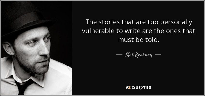 The stories that are too personally vulnerable to write are the ones that must be told. - Mat Kearney
