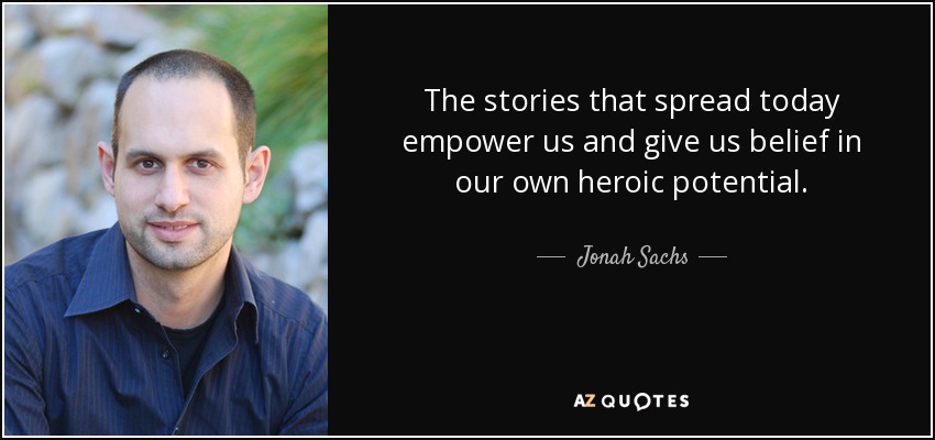 The stories that spread today empower us and give us belief in our own heroic potential. - Jonah Sachs