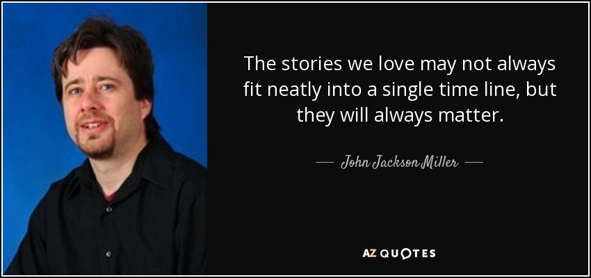 The stories we love may not always fit neatly into a single time line, but they will always matter. - John Jackson Miller