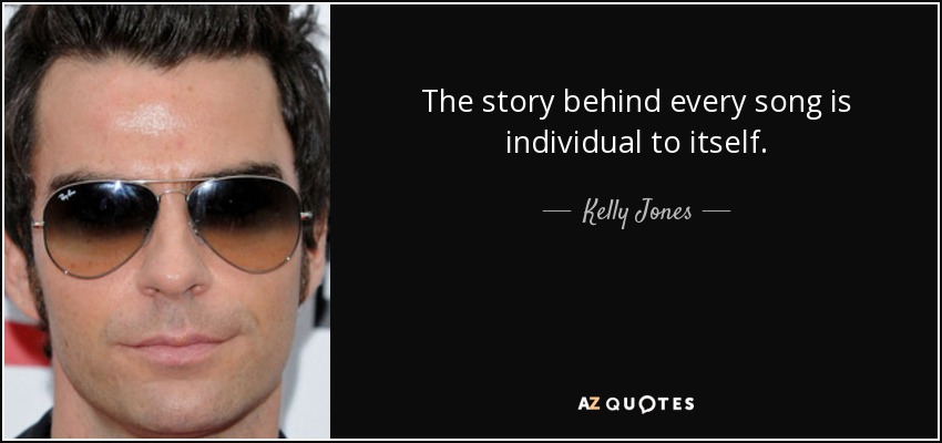 The story behind every song is individual to itself. - Kelly Jones