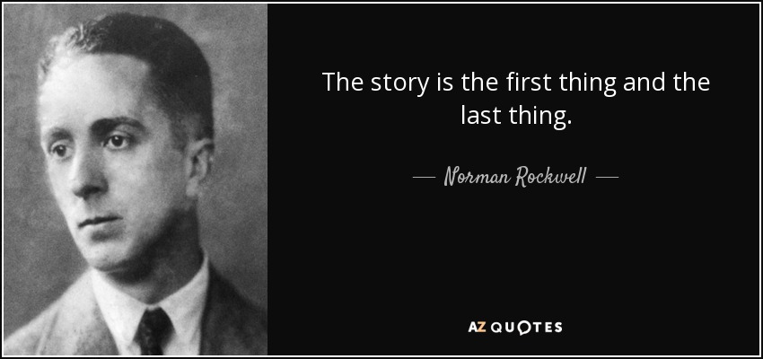 The story is the first thing and the last thing. - Norman Rockwell