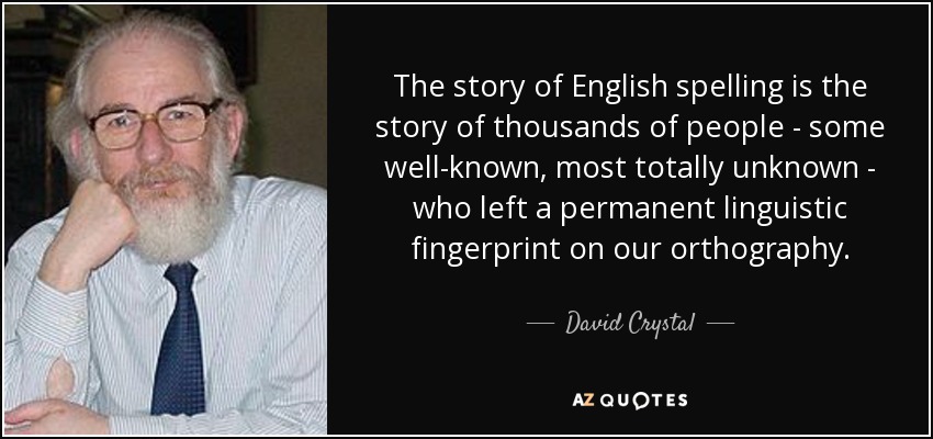 The story of English spelling is the story of thousands of people - some well-known, most totally unknown - who left a permanent linguistic fingerprint on our orthography. - David Crystal