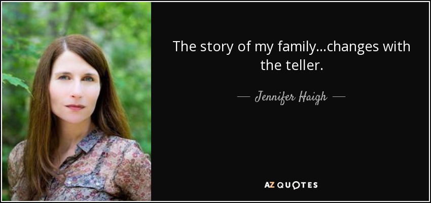 The story of my family. . .changes with the teller. - Jennifer Haigh