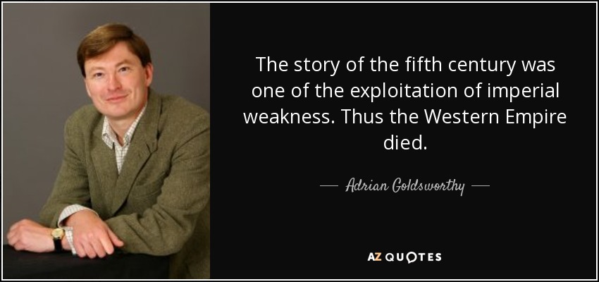 The story of the fifth century was one of the exploitation of imperial weakness. Thus the Western Empire died. - Adrian Goldsworthy