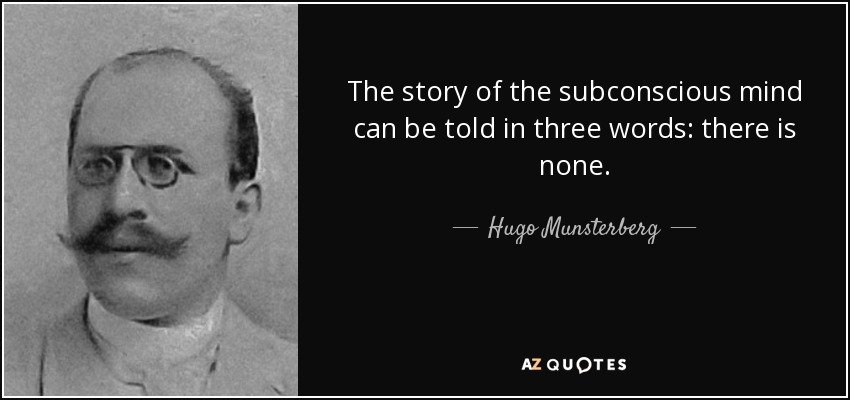 The story of the subconscious mind can be told in three words: there is none. - Hugo Munsterberg