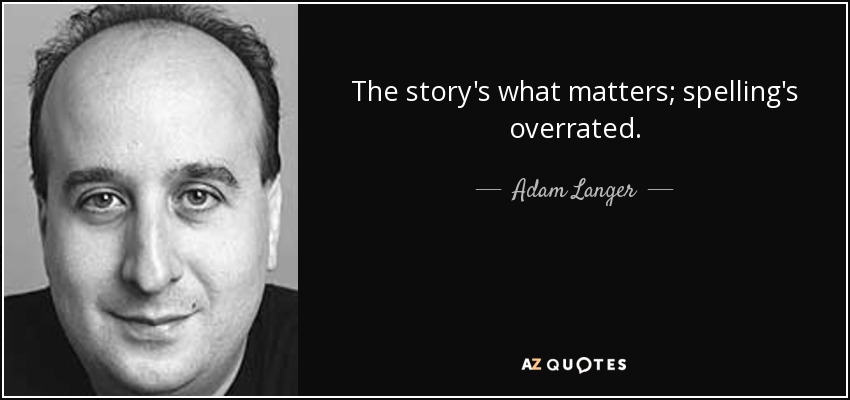 The story's what matters; spelling's overrated. - Adam Langer