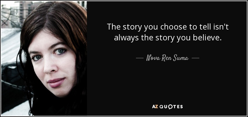 The story you choose to tell isn't always the story you believe. - Nova Ren Suma