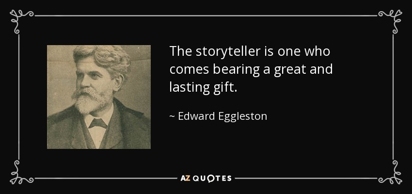 The storyteller is one who comes bearing a great and lasting gift. - Edward Eggleston