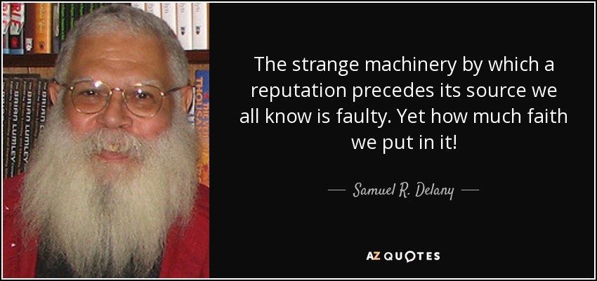 The strange machinery by which a reputation precedes its source we all know is faulty. Yet how much faith we put in it! - Samuel R. Delany