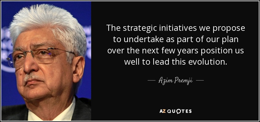 The strategic initiatives we propose to undertake as part of our plan over the next few years position us well to lead this evolution. - Azim Premji