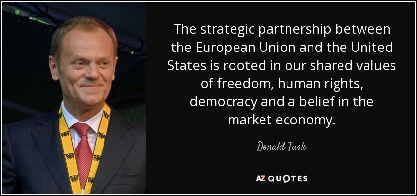 The strategic partnership between the European Union and the United States is rooted in our shared values of freedom, human rights, democracy and a belief in the market economy. - Donald Tusk