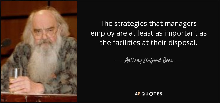 The strategies that managers employ are at least as important as the facilities at their disposal. - Anthony Stafford Beer