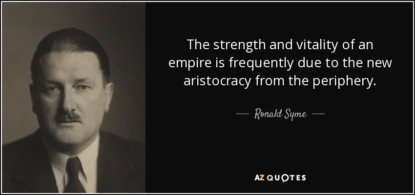 The strength and vitality of an empire is frequently due to the new aristocracy from the periphery. - Ronald Syme