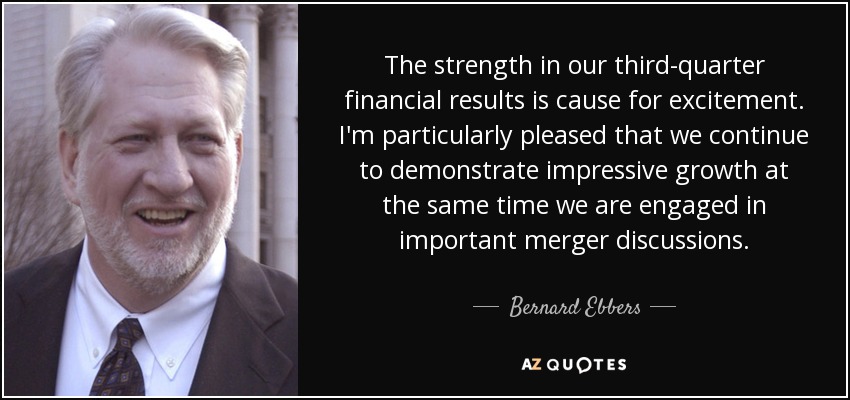 The strength in our third-quarter financial results is cause for excitement. I'm particularly pleased that we continue to demonstrate impressive growth at the same time we are engaged in important merger discussions. - Bernard Ebbers