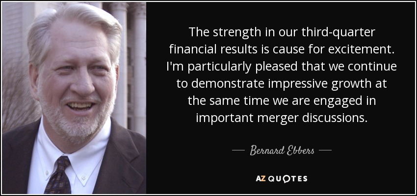 The strength in our third-quarter financial results is cause for excitement. I'm particularly pleased that we continue to demonstrate impressive growth at the same time we are engaged in important merger discussions. - Bernard Ebbers