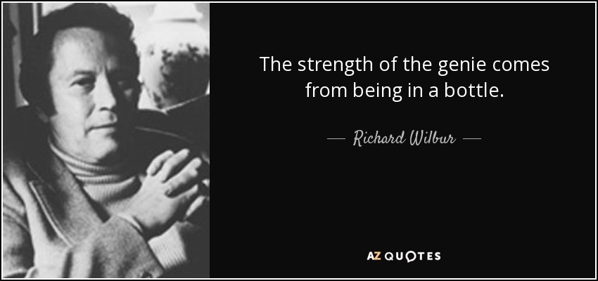 The strength of the genie comes from being in a bottle. - Richard Wilbur