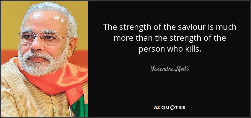 The strength of the saviour is much more than the strength of the person who kills. - Narendra Modi
