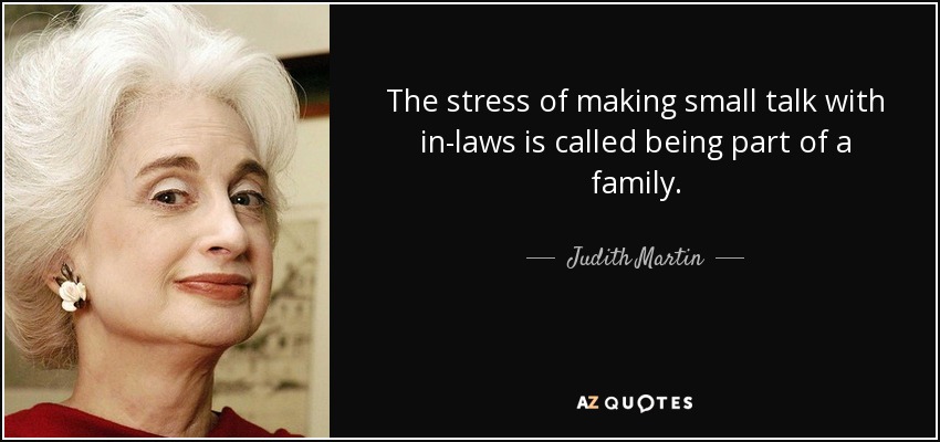 The stress of making small talk with in-laws is called being part of a family. - Judith Martin