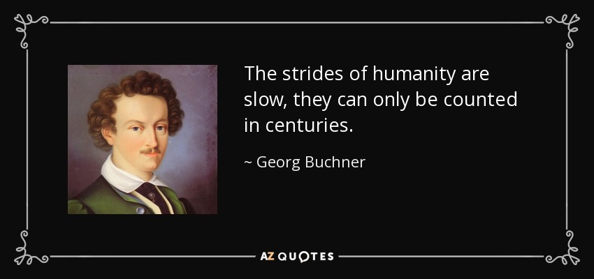 The strides of humanity are slow, they can only be counted in centuries. - Georg Buchner